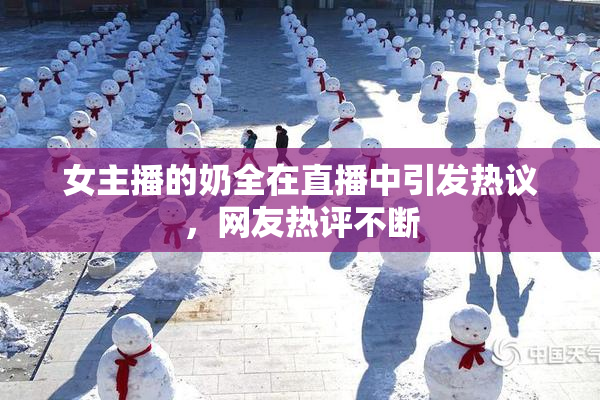 女主播的奶全在直播中引发热议，网友热评不断