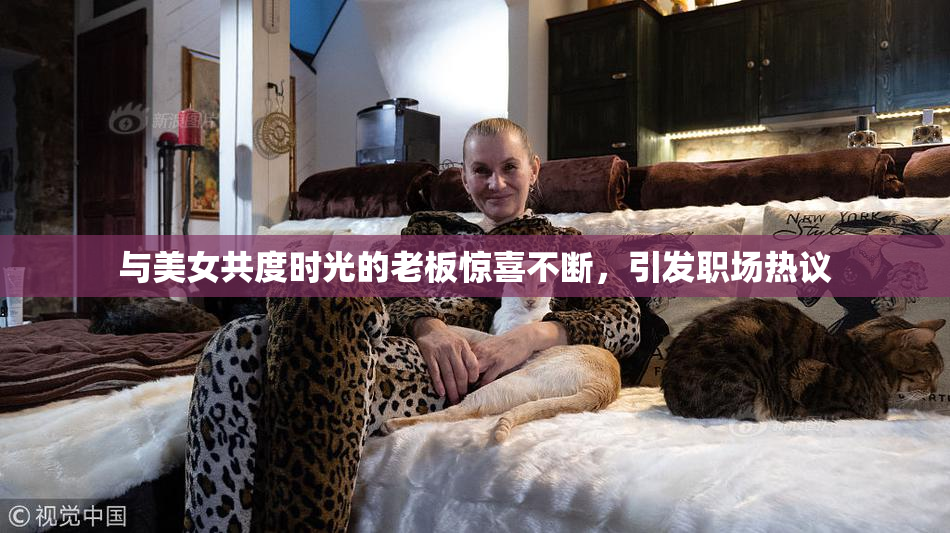 与美女共度时光的老板惊喜不断，引发职场热议