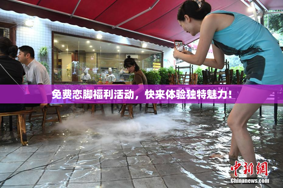 免费恋脚福利活动，快来体验独特魅力！