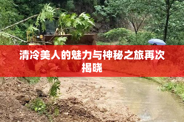 清冷美人的魅力与神秘之旅再次揭晓