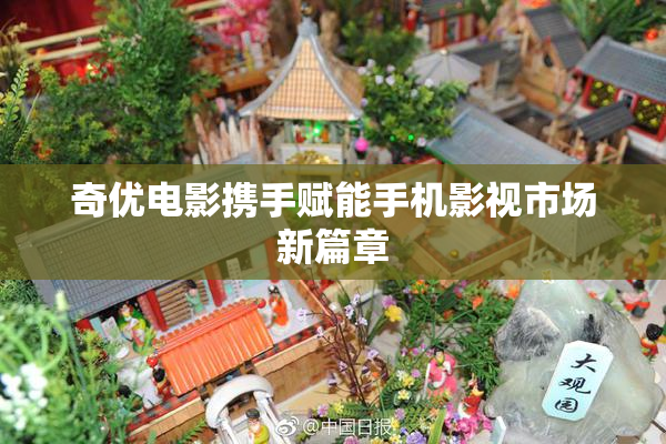 奇优电影携手赋能手机影视市场新篇章