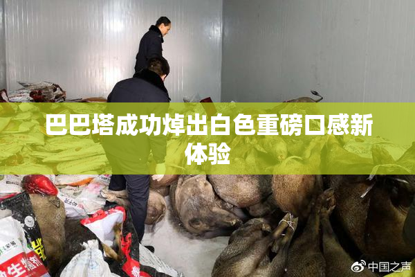 巴巴塔成功焯出白色重磅口感新体验
