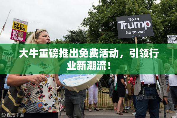 大牛重磅推出免费活动，引领行业新潮流！