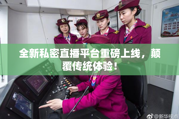 全新私密直播平台重磅上线，颠覆传统体验！