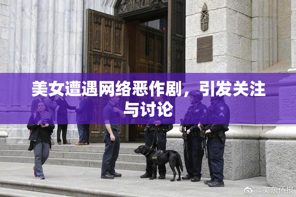 美女遭遇网络恶作剧，引发关注与讨论