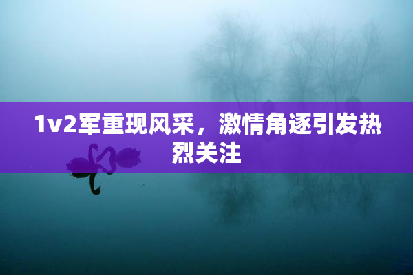1v2军重现风采，激情角逐引发热烈关注