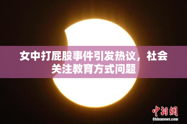 女中打屁股事件引发热议，社会关注教育方式问题