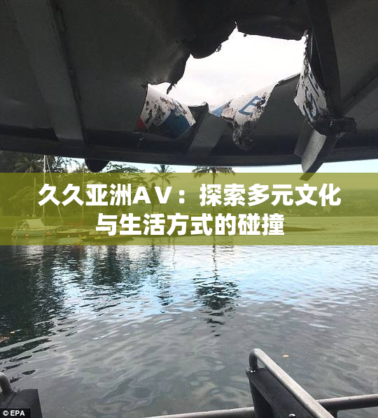 久久亚洲AⅤ：探索多元文化与生活方式的碰撞