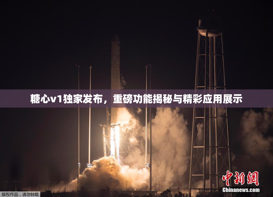 糖心v1独家发布，重磅功能揭秘与精彩应用展示