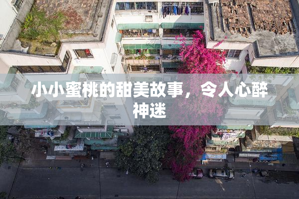 小小蜜桃的甜美故事，令人心醉神迷