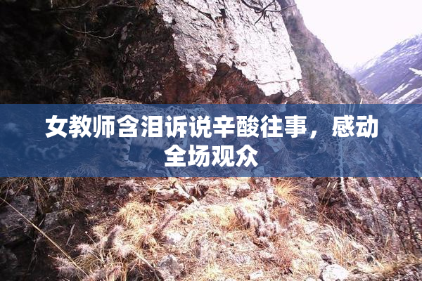 女教师含泪诉说辛酸往事，感动全场观众