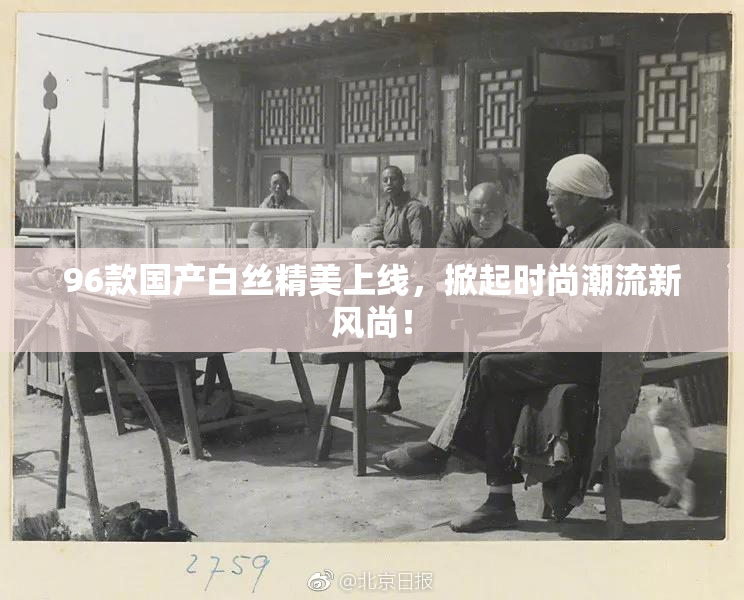 96款国产白丝精美上线，掀起时尚潮流新风尚！
