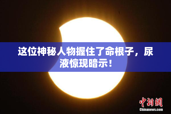 这位神秘人物握住了命根子，尿液惊现暗示！