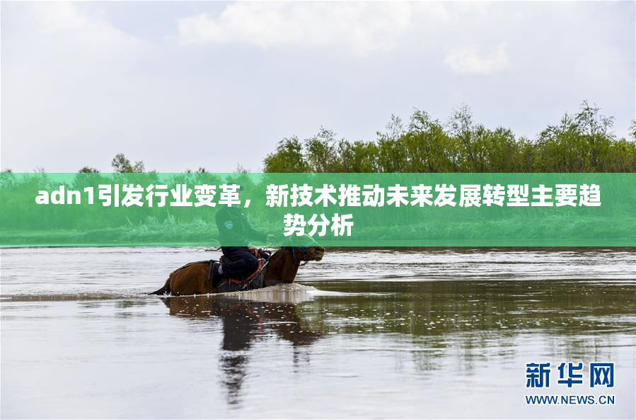 adn1引发行业变革，新技术推动未来发展转型主要趋势分析