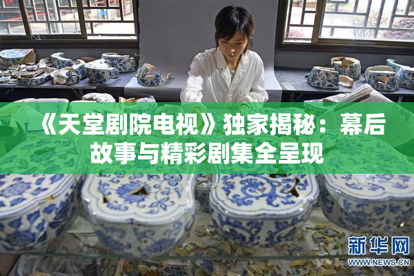 《天堂剧院电视》独家揭秘：幕后故事与精彩剧集全呈现