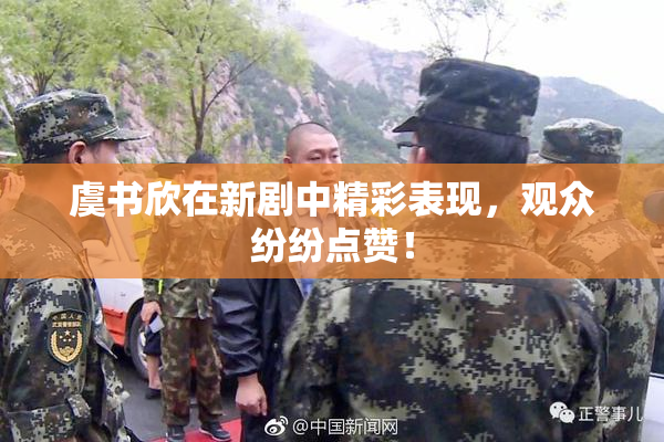 虞书欣在新剧中精彩表现，观众纷纷点赞！