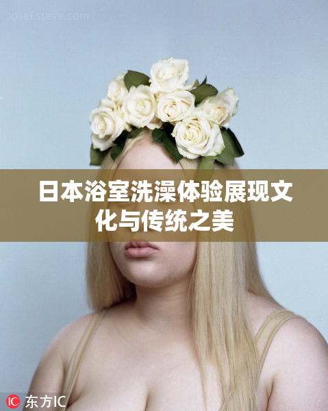 日本浴室洗澡体验展现文化与传统之美