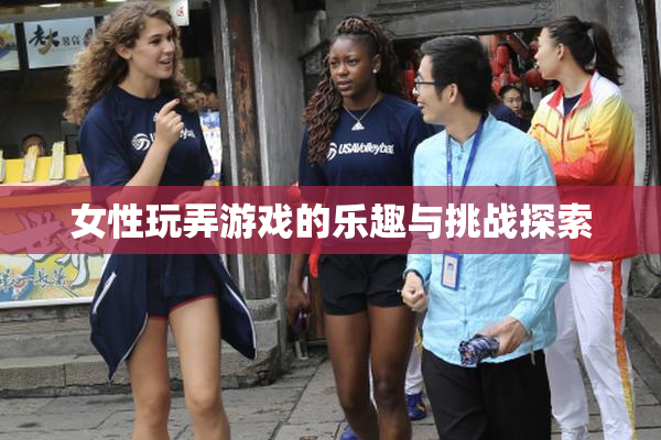 女性玩弄游戏的乐趣与挑战探索