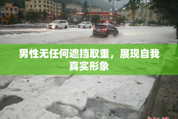 男性无任何遮挡取重，展现自我真实形象