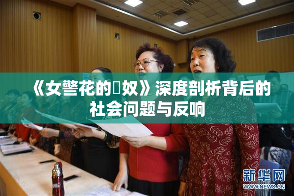 《女警花的婬奴》深度剖析背后的社会问题与反响