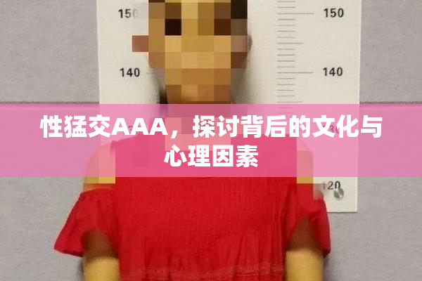 性猛交AAA，探讨背后的文化与心理因素