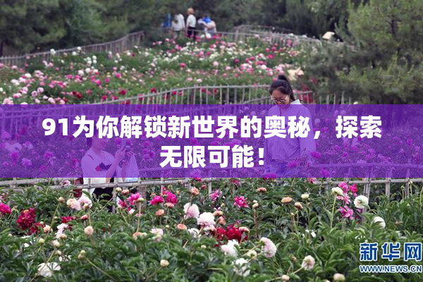 91为你解锁新世界的奥秘，探索无限可能！
