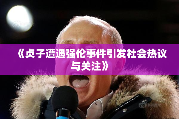 《贞子遭遇强伦事件引发社会热议与关注》