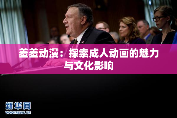 羞羞动漫：探索成人动画的魅力与文化影响