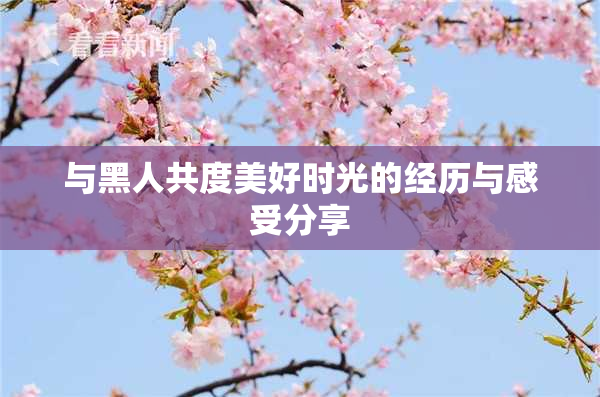 与黑人共度美好时光的经历与感受分享