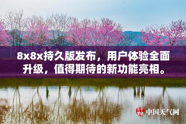 8x8x持久版发布，用户体验全面升级，值得期待的新功能亮相。