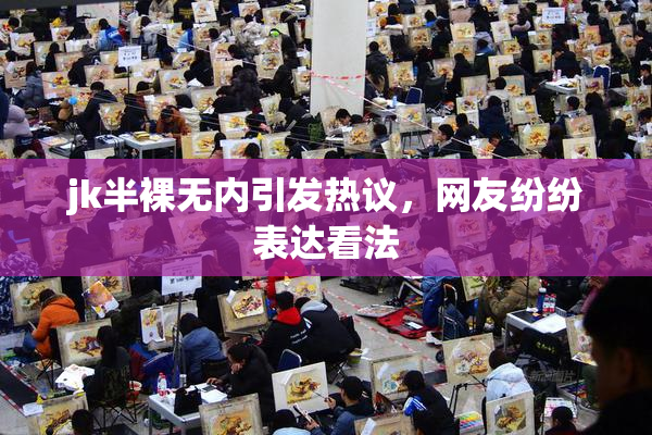 jk半裸无内引发热议，网友纷纷表达看法