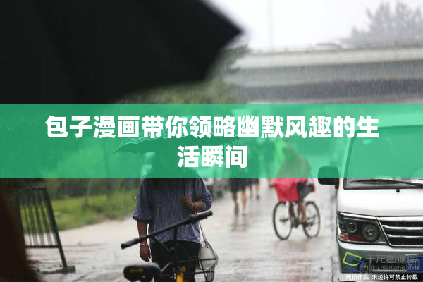 包子漫画带你领略幽默风趣的生活瞬间