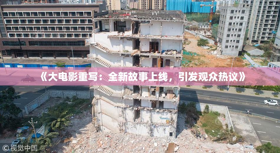 《大电影重写：全新故事上线，引发观众热议》