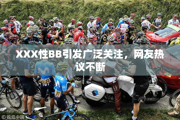 XXX性BB引发广泛关注，网友热议不断