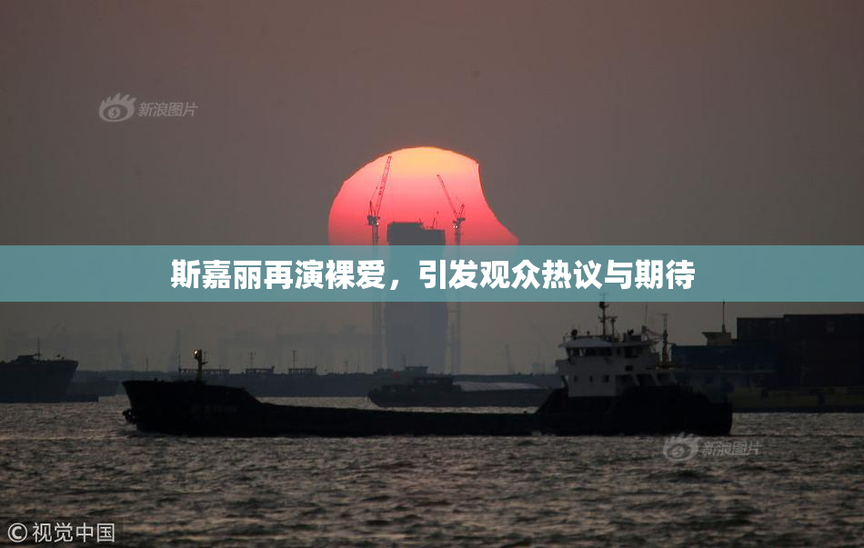 斯嘉丽再演裸爱，引发观众热议与期待