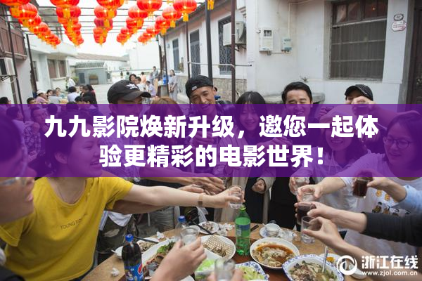 九九影院焕新升级，邀您一起体验更精彩的电影世界！