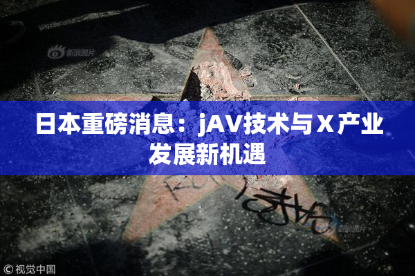 日本重磅消息：jA∨技术与Ⅹ产业发展新机遇