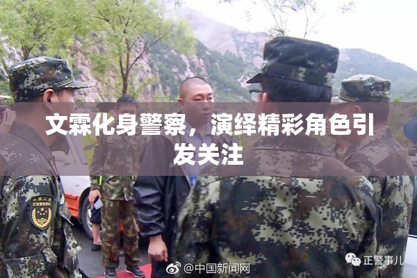 文霖化身警察，演绎精彩角色引发关注