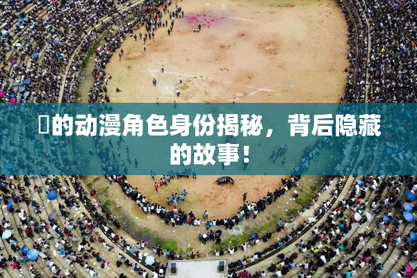 凪的动漫角色身份揭秘，背后隐藏的故事！