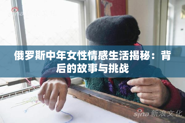 俄罗斯中年女性情感生活揭秘：背后的故事与挑战