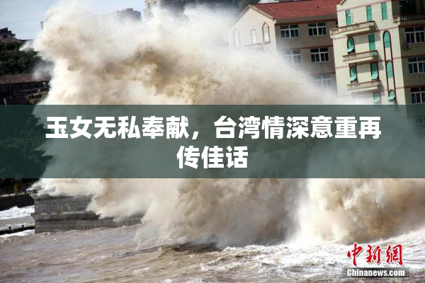 玉女无私奉献，台湾情深意重再传佳话