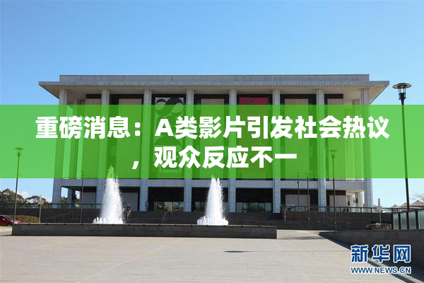 重磅消息：A类影片引发社会热议，观众反应不一