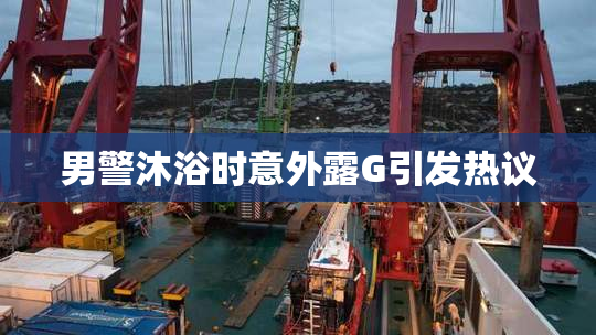 男警沐浴时意外露G引发热议