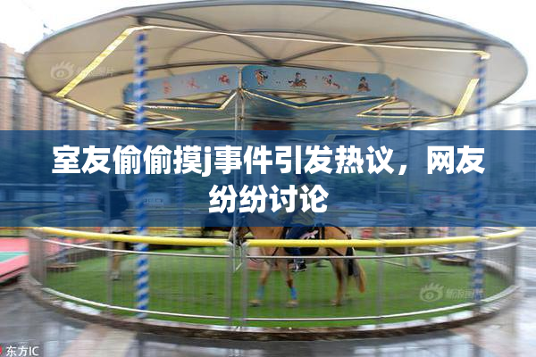 室友偷偷摸j事件引发热议，网友纷纷讨论