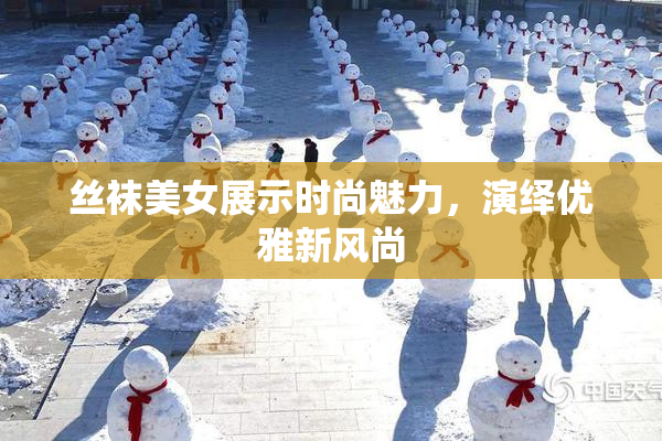 丝袜美女展示时尚魅力，演绎优雅新风尚