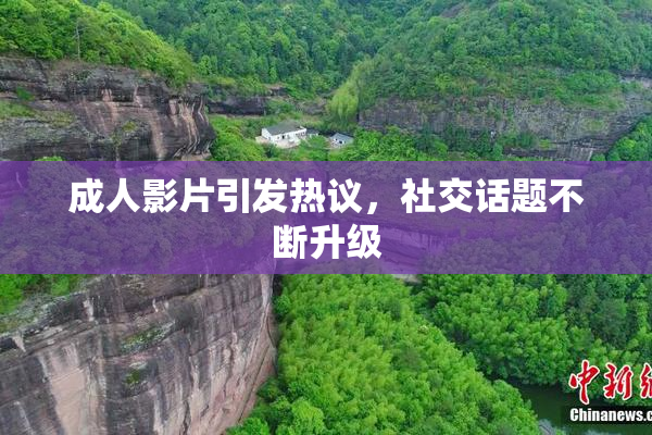 成人影片引发热议，社交话题不断升级