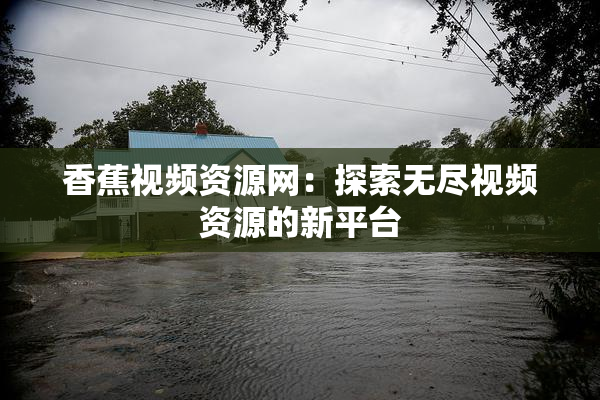 香蕉视频资源网：探索无尽视频资源的新平台