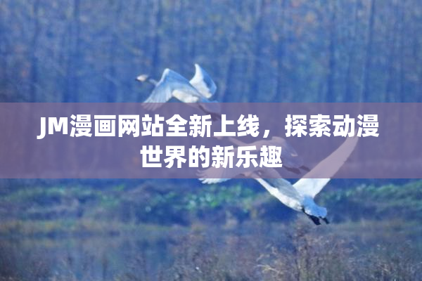 JM漫画网站全新上线，探索动漫世界的新乐趣