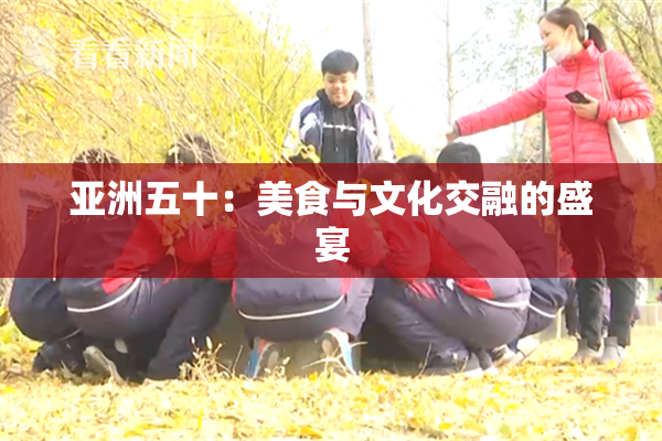 亚洲五十：美食与文化交融的盛宴