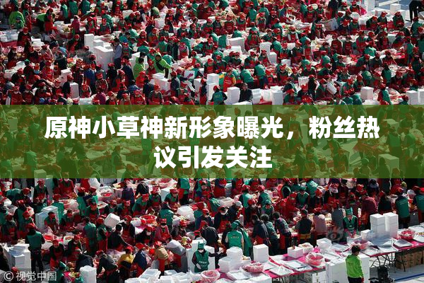 原神小草神新形象曝光，粉丝热议引发关注